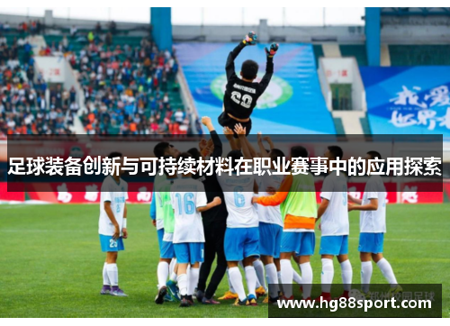 足球装备创新与可持续材料在职业赛事中的应用探索